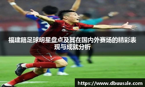 福建籍足球明星盘点及其在国内外赛场的精彩表现与成就分析