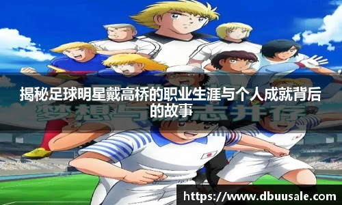 揭秘足球明星戴高桥的职业生涯与个人成就背后的故事